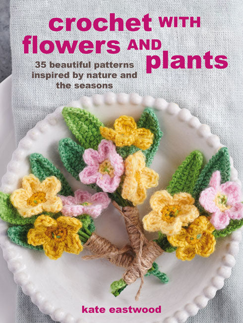Crochet with Flowers & Plants - 35 Beautiful Patterns Inspired by Nature and the Seasons