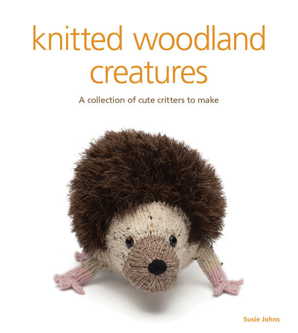 Knitted Woodland Creatures A Collection of Cute Critters to Make by Susie Johns