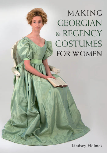 Making Georgian and Regency Costumes for Women by Lindsey Holmes
