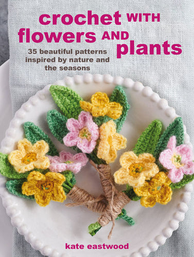 Crochet with Flowers & Plants - 35 Beautiful Patterns Inspired by Nature and the Seasons
