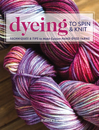 Dyeing to Spin and Knit by Felicia Lo